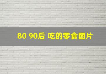 80 90后 吃的零食图片